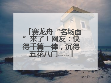 赛龙舟“名场面”来了！网友：快得千篇一律，沉得五花八门……