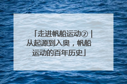 走进帆船运动②｜从起源到入奥，帆船运动的百年历史