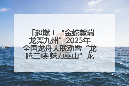 超燃！“金蛇献瑞 龙舞九州”2025年全国龙舟大联动暨“龙腾三峡·魅力巫山”龙舟邀请赛圆满落幕！