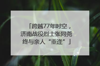 跨越77年时空，济南战役烈士张同尧终与亲人“重逢”