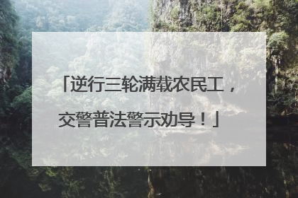 逆行三轮满载农民工，交警普法警示劝导！