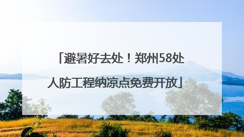 避暑好去处！郑州58处人防工程纳凉点免费开放