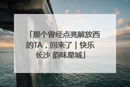 那个曾经点亮解放西的TA，回来了｜快乐长沙 韵味星城