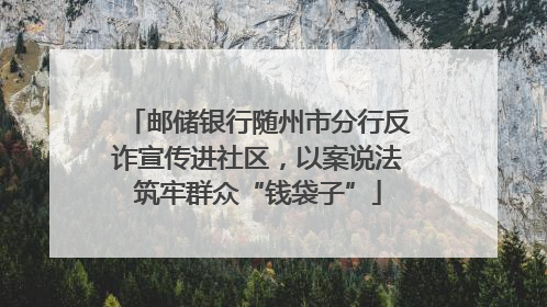 邮储银行随州市分行反诈宣传进社区，以案说法筑牢群众“钱袋子”
