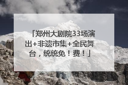 郑州大剧院33场演出+非遗市集+全民舞台，统统免！费！