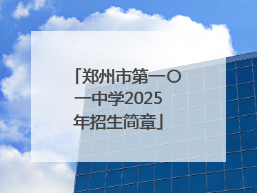 郑州市第一〇一中学2025年招生简章