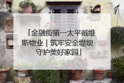 金融街第一太平戴维斯物业｜筑牢安全堤坝 守护美好家园