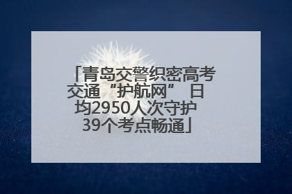 青岛交警织密高考交通“护航网” 日均2950人次守护39个考点畅通
