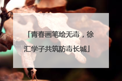 青春画笔绘无毒，徐汇学子共筑防毒长城