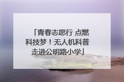 青春志愿行 点燃科技梦!无人机科普走进公明路小学