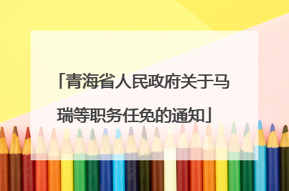 青海省人民政府关于马瑞等职务任免的通知