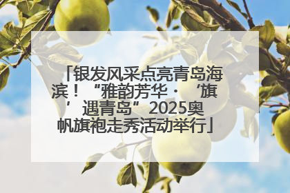 银发风采点亮青岛海滨！“雅韵芳华・‘旗’遇青岛”2025奥帆旗袍走秀活动举行