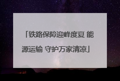 铁路保障迎峰度夏 能源运输 守护万家清凉