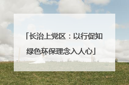 长治上党区：以行促知 绿色环保理念入人心