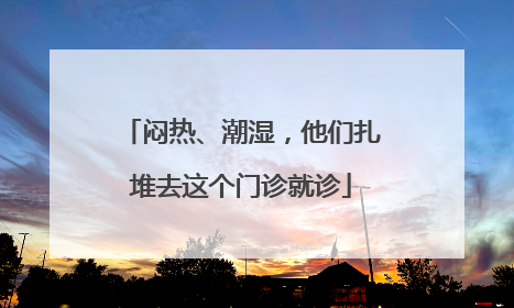 闷热、潮湿，他们扎堆去这个门诊就诊