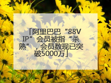阿里巴巴“88VIP”会员被指“杀熟”，会员数现已突破5000万