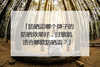 防晒霜哪个牌子的防晒效果好，过敏肌适合哪款防晒霜？