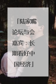 陆家嘴论坛与会嘉宾：长期看好中国经济