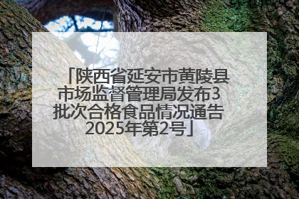 陕西省延安市黄陵县市场监督管理局发布3批次合格食品情况通告2025年第2号