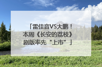 雷佳音VS大鹏！本周《长安的荔枝》剧版率先“上市”