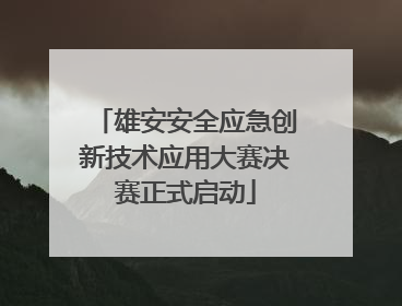 雄安安全应急创新技术应用大赛决赛正式启动