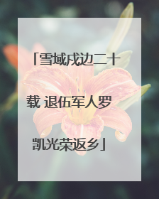 雪域戍边二十载 退伍军人罗凯光荣返乡