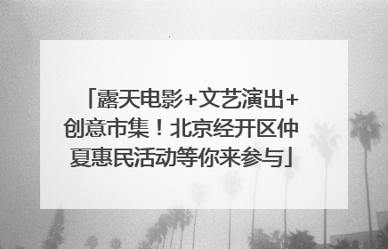 露天电影+文艺演出+创意市集！北京经开区仲夏惠民活动等你来参与