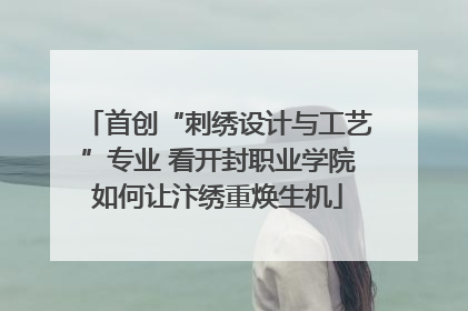 首创“刺绣设计与工艺”专业 看开封职业学院如何让汴绣重焕生机