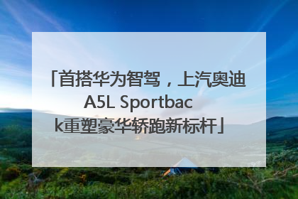 首搭华为智驾，上汽奥迪A5L Sportback重塑豪华轿跑新标杆