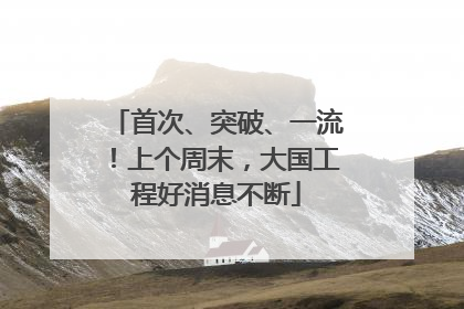 首次、突破、一流！上个周末，大国工程好消息不断