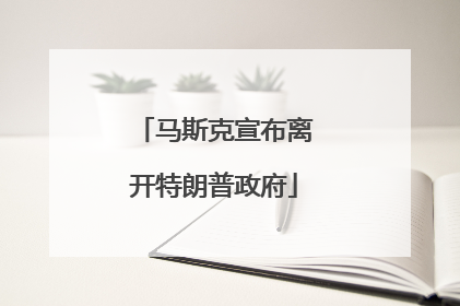 马斯克宣布离开特朗普政府