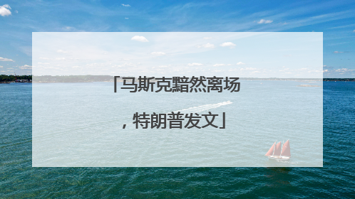马斯克黯然离场，特朗普发文