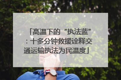 高温下的“执法蓝”：十多分钟救援诠释交通运输执法为民温度