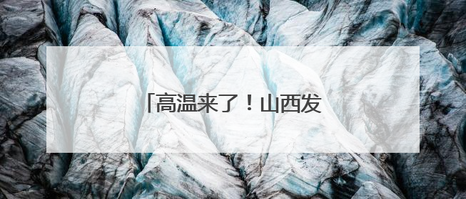 高温来了！山西发布黄色预警……