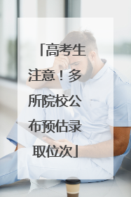 高考生注意！多所院校公布预估录取位次