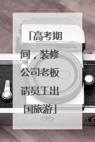 高考期间，装修公司老板请员工出国旅游