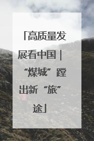 高质量发展看中国｜“煤城”蹚出新“旅”途