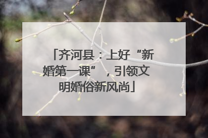 齐河县：上好“新婚第一课”，引领文明婚俗新风尚