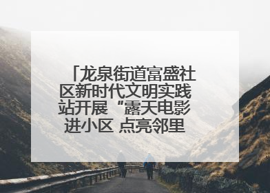 龙泉街道富盛社区新时代文明实践站开展“露天电影进小区 点亮邻里新生活”活动