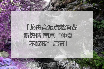 龙舟竞渡点燃消费新热情 南京“仲夏不眠夜”启幕