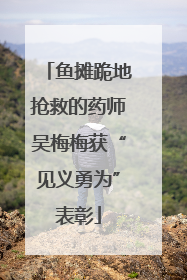 鱼摊跪地抢救的药师吴梅梅获“见义勇为”表彰