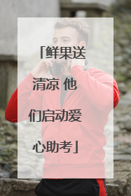 鲜果送清凉 他们启动爱心助考