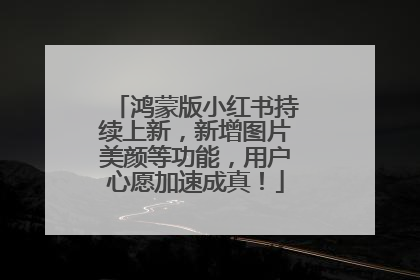 鸿蒙版小红书持续上新，新增图片美颜等功能，用户心愿加速成真！