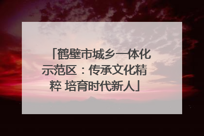 鹤壁市城乡一体化示范区：传承文化精粹 培育时代新人