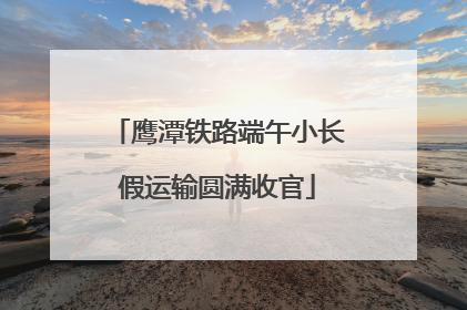 鹰潭铁路端午小长假运输圆满收官