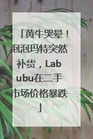 黄牛哭晕！泡泡玛特突然补货，Labubu在二手市场价格暴跌