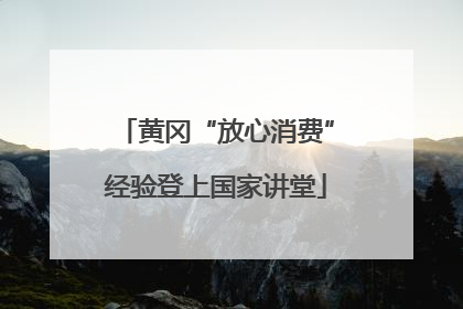 黄冈“放心消费”经验登上国家讲堂