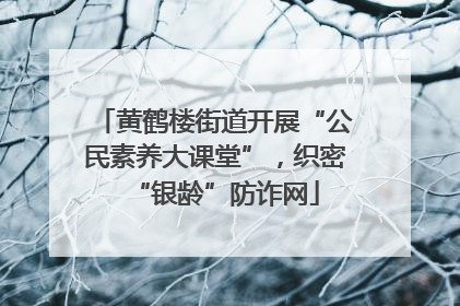 黄鹤楼街道开展“公民素养大课堂”，织密“银龄”防诈网