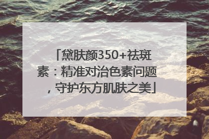 黛肤颜350+祛斑素：精准对治色素问题，守护东方肌肤之美