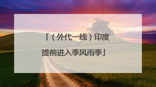 （外代一线）印度提前进入季风雨季